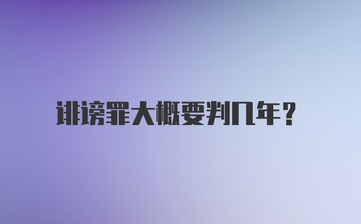 诽谤罪大概要判几年?