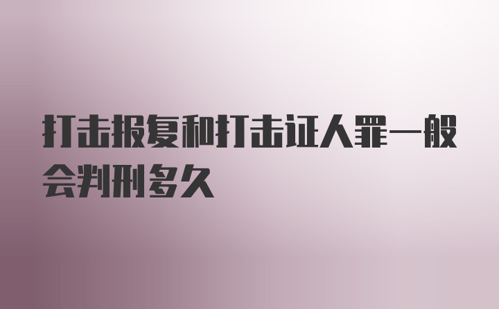 打击报复和打击证人罪一般会判刑多久