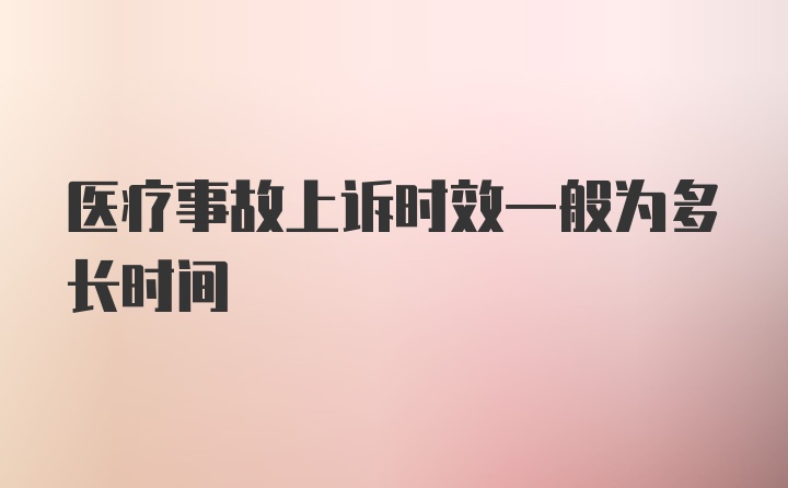 医疗事故上诉时效一般为多长时间