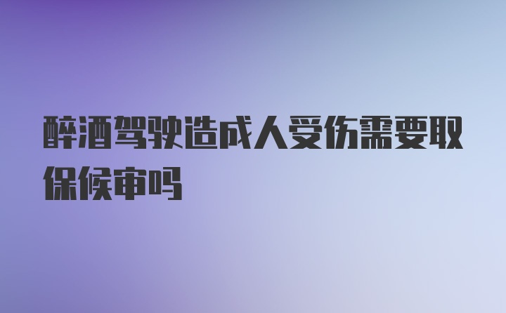 醉酒驾驶造成人受伤需要取保候审吗