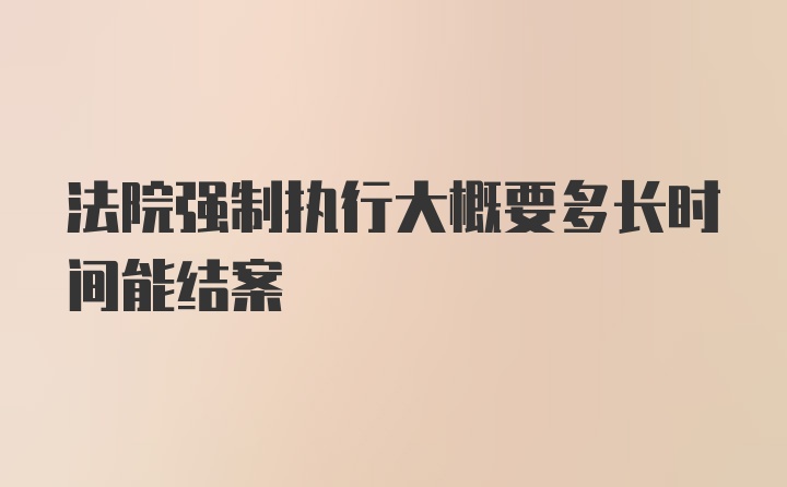 法院强制执行大概要多长时间能结案