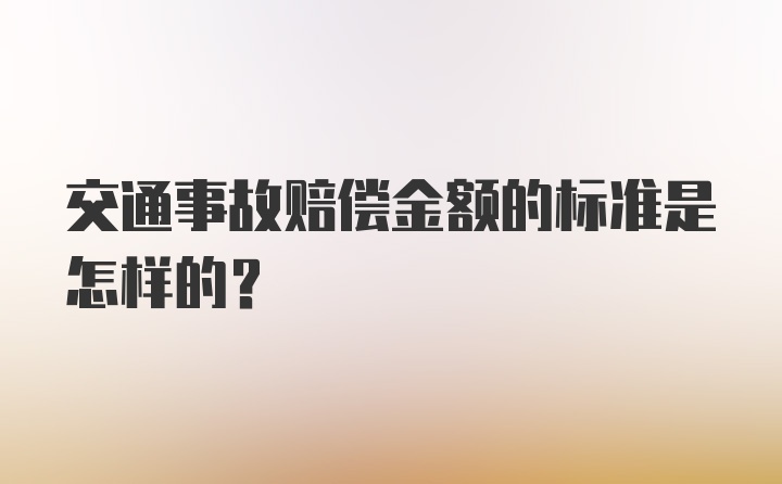 交通事故赔偿金额的标准是怎样的？