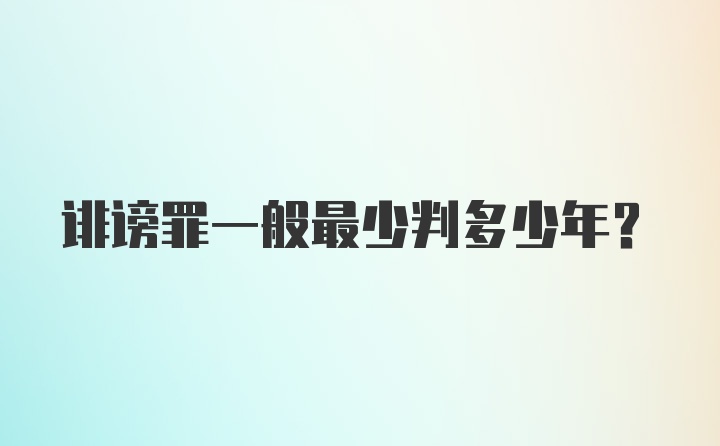 诽谤罪一般最少判多少年？