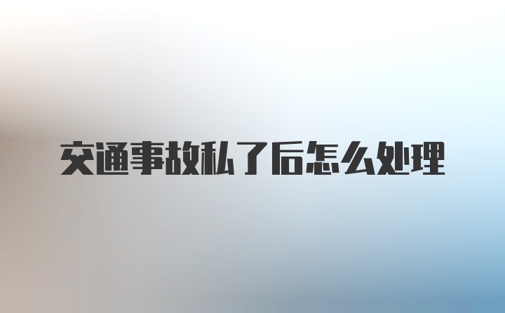 交通事故私了后怎么处理