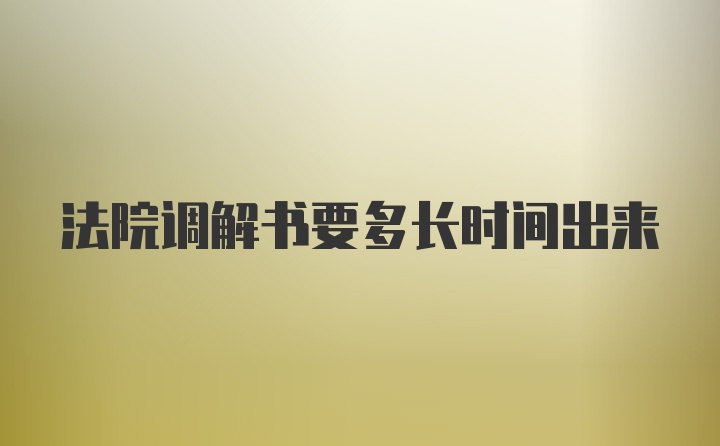 法院调解书要多长时间出来