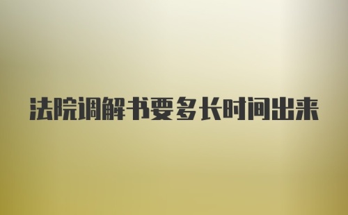 法院调解书要多长时间出来