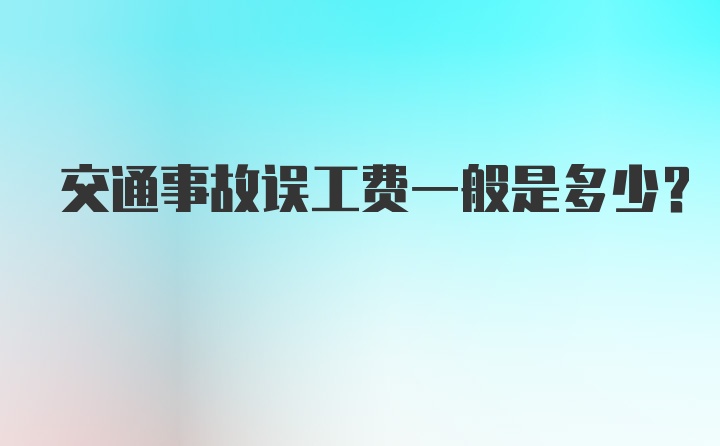 交通事故误工费一般是多少？