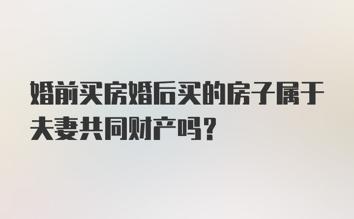 婚前买房婚后买的房子属于夫妻共同财产吗？