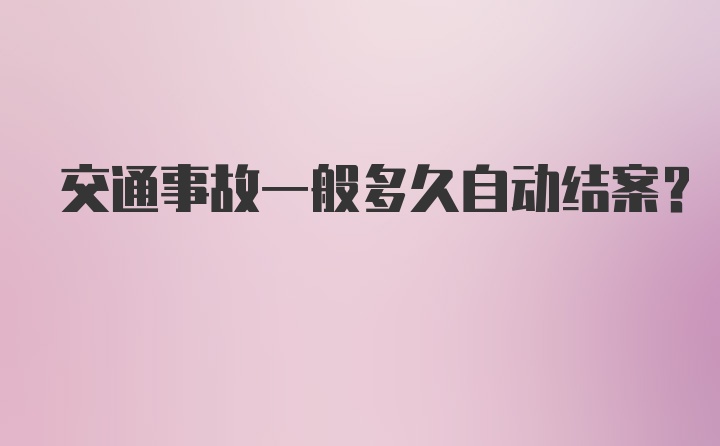 交通事故一般多久自动结案？