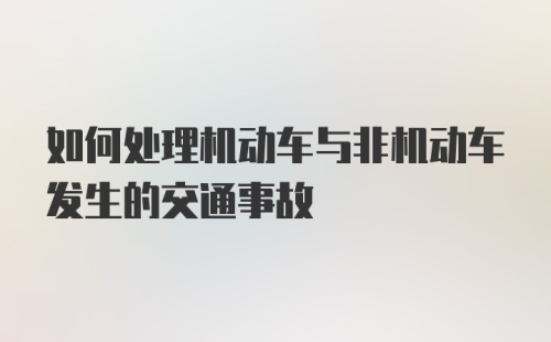 如何处理机动车与非机动车发生的交通事故