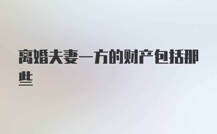 离婚夫妻一方的财产包括那些