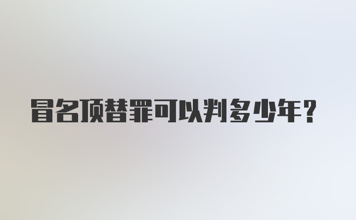 冒名顶替罪可以判多少年？