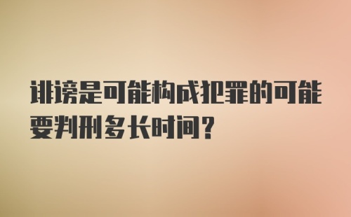 诽谤是可能构成犯罪的可能要判刑多长时间？