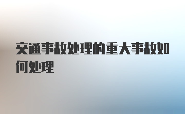 交通事故处理的重大事故如何处理