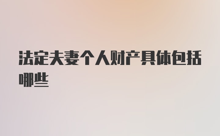 法定夫妻个人财产具体包括哪些