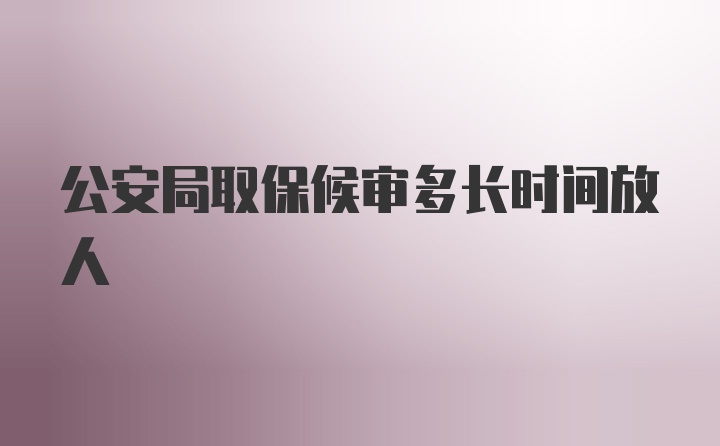 公安局取保候审多长时间放人