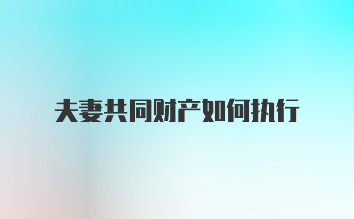 夫妻共同财产如何执行