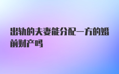 出轨的夫妻能分配一方的婚前财产吗