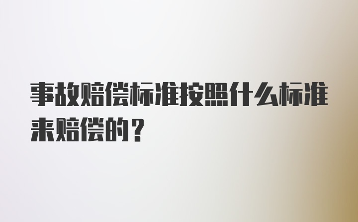 事故赔偿标准按照什么标准来赔偿的？