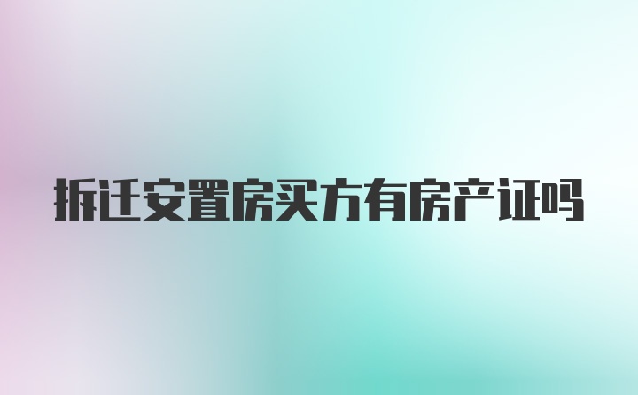 拆迁安置房买方有房产证吗