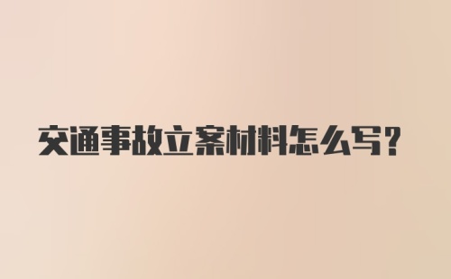 交通事故立案材料怎么写？