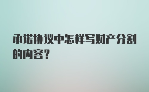 承诺协议中怎样写财产分割的内容？