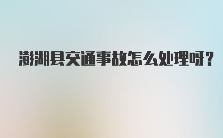 澎湖县交通事故怎么处理呀？