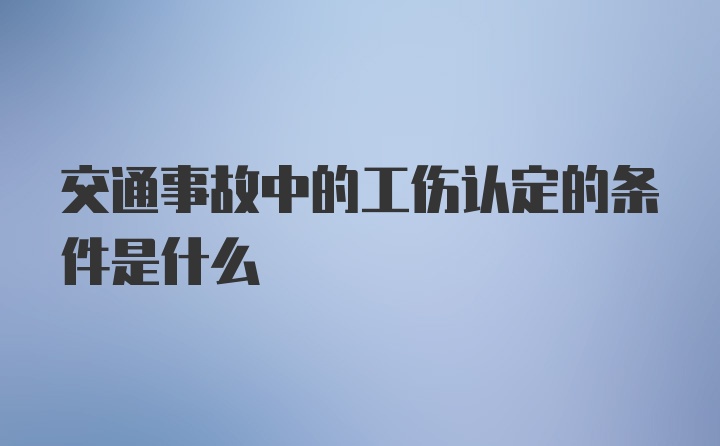 交通事故中的工伤认定的条件是什么