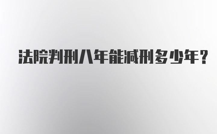 法院判刑八年能减刑多少年?