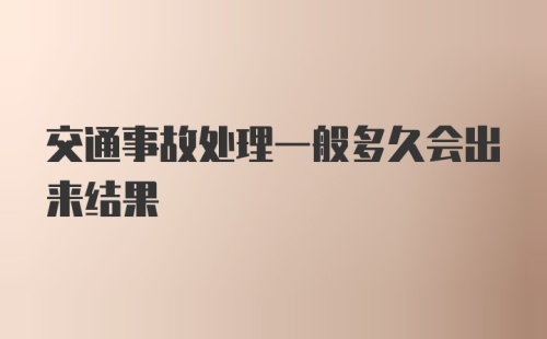 交通事故处理一般多久会出来结果