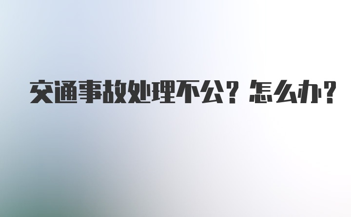 交通事故处理不公？怎么办？