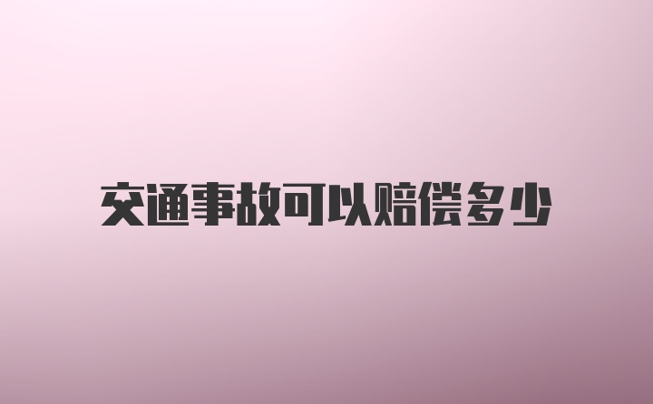 交通事故可以赔偿多少