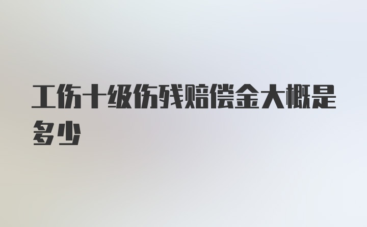 工伤十级伤残赔偿金大概是多少