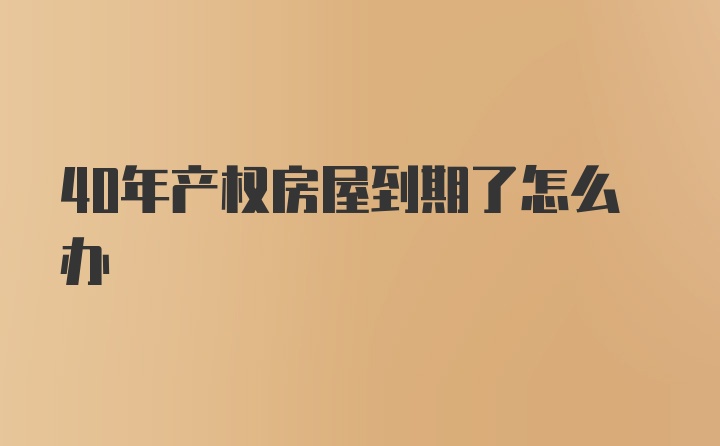 40年产权房屋到期了怎么办