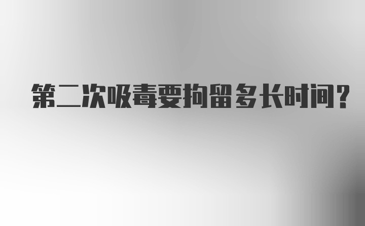 第二次吸毒要拘留多长时间？