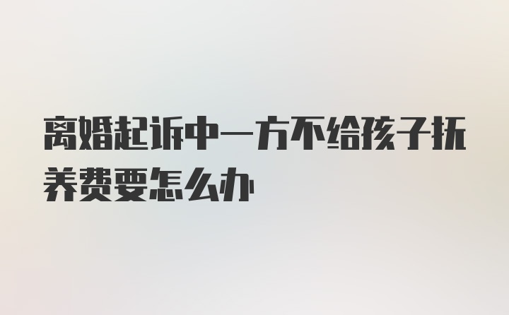 离婚起诉中一方不给孩子抚养费要怎么办