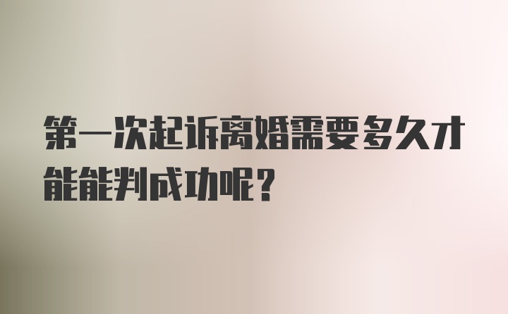 第一次起诉离婚需要多久才能能判成功呢？