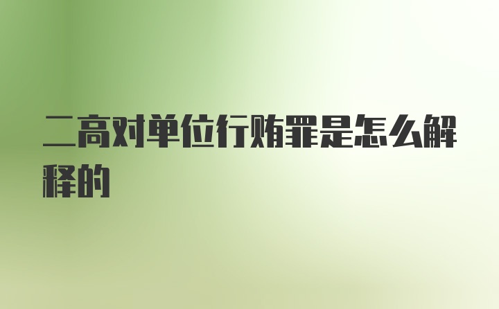 二高对单位行贿罪是怎么解释的