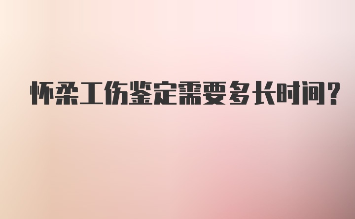 怀柔工伤鉴定需要多长时间？