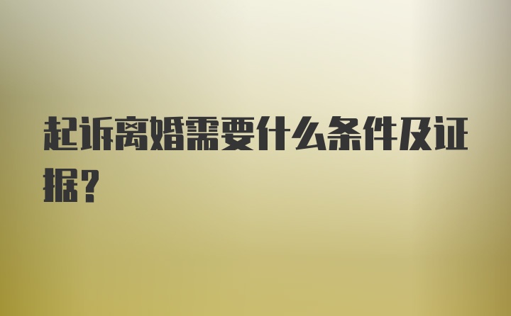 起诉离婚需要什么条件及证据？