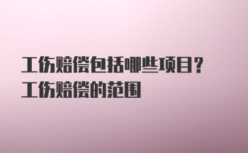 工伤赔偿包括哪些项目? 工伤赔偿的范围