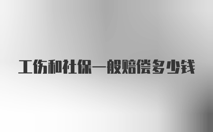 工伤和社保一般赔偿多少钱