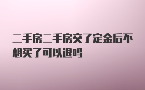 二手房二手房交了定金后不想买了可以退吗