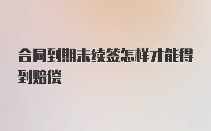 合同到期未续签怎样才能得到赔偿