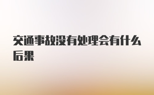 交通事故没有处理会有什么后果