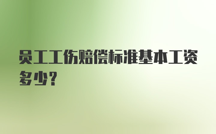 员工工伤赔偿标准基本工资多少？