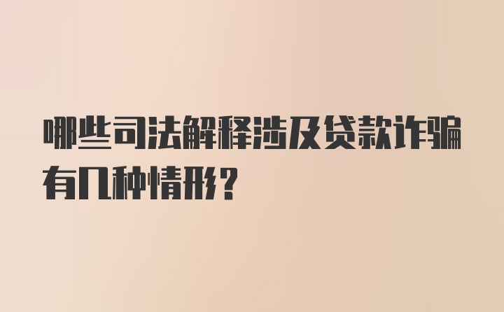 哪些司法解释涉及贷款诈骗有几种情形？