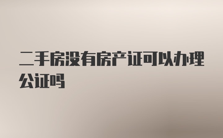 二手房没有房产证可以办理公证吗