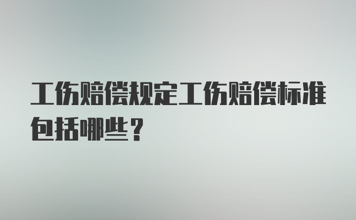 工伤赔偿规定工伤赔偿标准包括哪些？