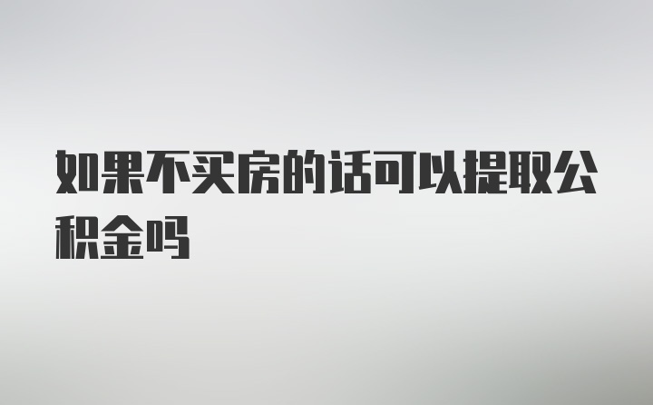 如果不买房的话可以提取公积金吗